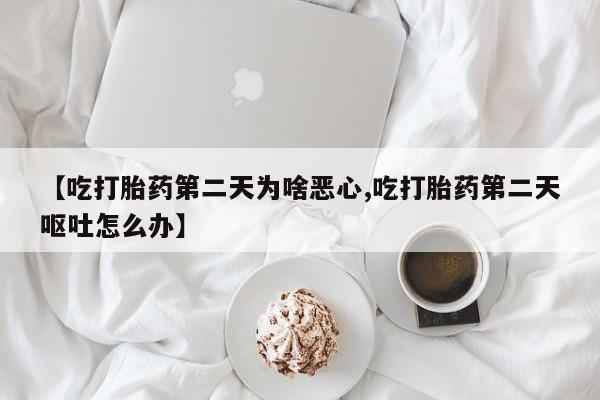 售米非司酮片 包邮【吃打胎药第二天为啥恶心,吃打胎药第二天呕吐怎么办】