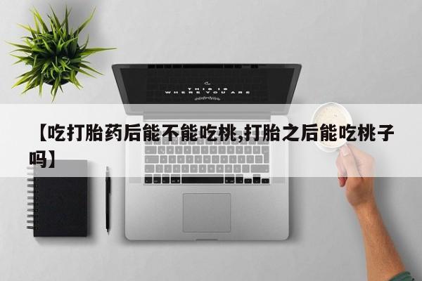 售米非司酮片 包邮【吃打胎药后能不能吃桃,打胎之后能吃桃子吗】