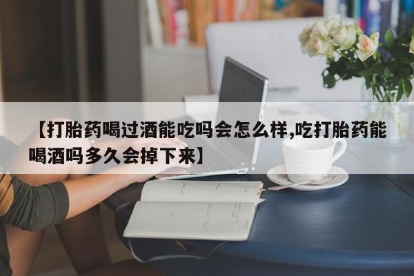 售米非司酮片 包邮【打胎药喝过酒能吃吗会怎么样,吃打胎药能喝酒吗多久会掉下来】