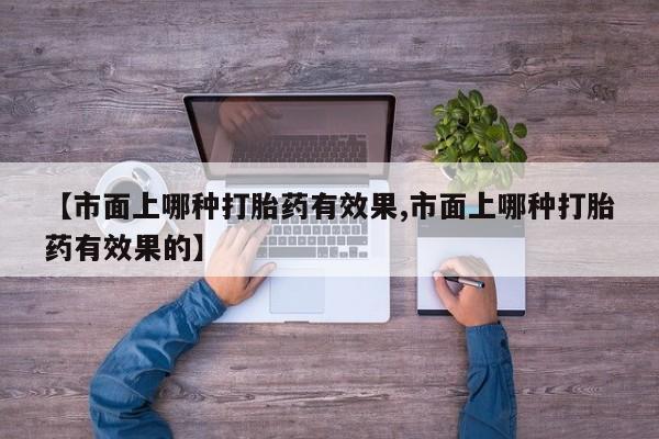 售米非司酮片 包邮【市面上哪种打胎药有效果,市面上哪种打胎药有效果的】
