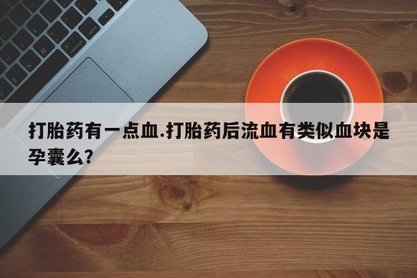 售米非司酮片 包邮打胎药有一点血.打胎药后流血有类似血块是孕囊么？