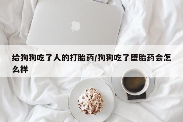 售米非司酮片 包邮给狗狗吃了人的打胎药/狗狗吃了堕胎药会怎么样
