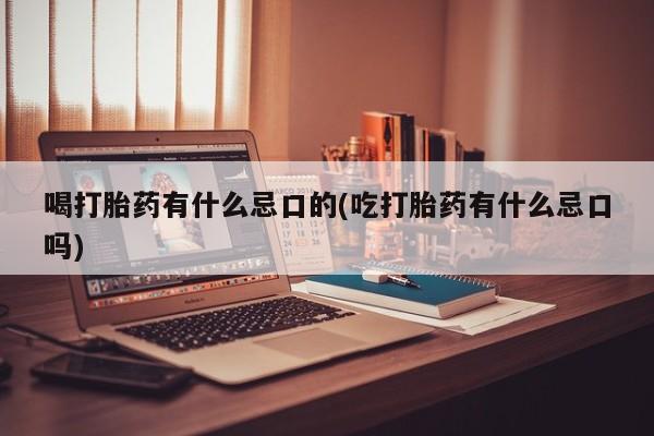 售米非司酮片 包邮喝打胎药有什么忌口的(吃打胎药有什么忌口吗)