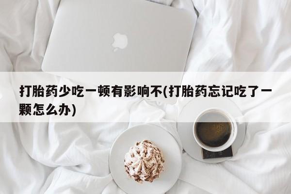 售米非司酮片 包邮打胎药少吃一顿有影响不(打胎药忘记吃了一颗怎么办)