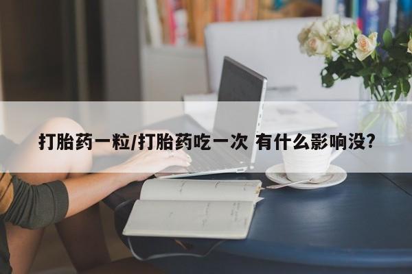 售米非司酮片 包邮打胎药一粒/打胎药吃一次 有什么影响没?