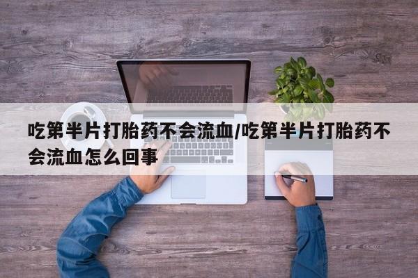 售米非司酮片 包邮吃第半片打胎药不会流血/吃第半片打胎药不会流血怎么回事