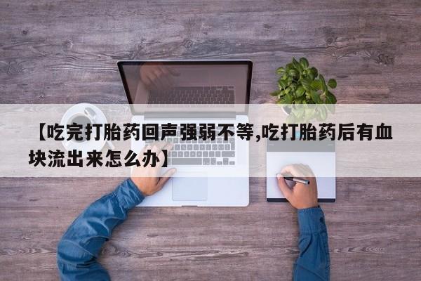 售米非司酮片 包邮【吃完打胎药回声强弱不等,吃打胎药后有血块流出来怎么办】