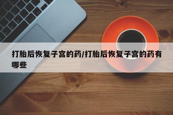 售米非司酮片 包邮打胎后恢复子宫的药/打胎后恢复子宫的药有哪些