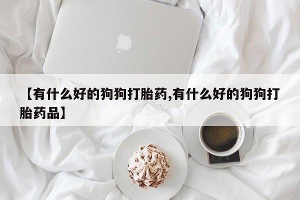售米非司酮片 包邮【有什么好的狗狗打胎药,有什么好的狗狗打胎药品】