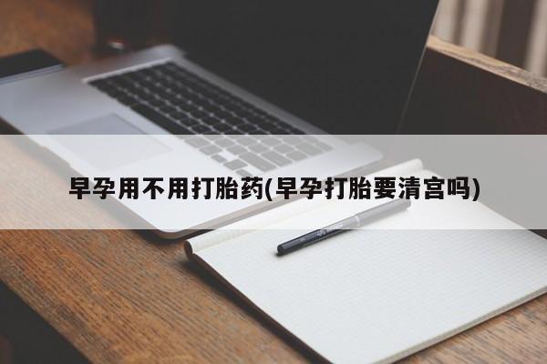售米非司酮片 包邮早孕用不用打胎药(早孕打胎要清宫吗)