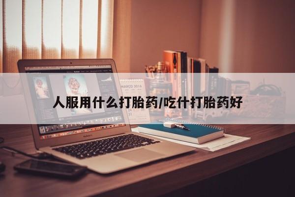 售米非司酮片 包邮人服用什么打胎药/吃什打胎药好