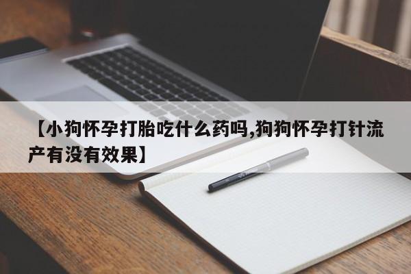 售米非司酮片 包邮【小狗怀孕打胎吃什么药吗,狗狗怀孕打针流产有没有效果】