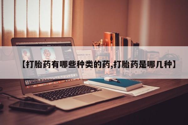 售米非司酮片 包邮【打胎药有哪些种类的药,打胎药是哪几种】
