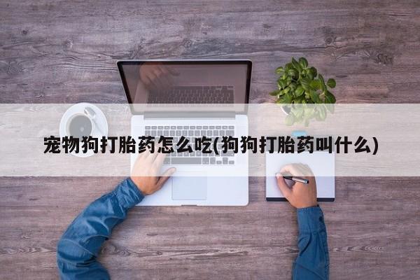 售米非司酮片 包邮宠物狗打胎药怎么吃(狗狗打胎药叫什么)