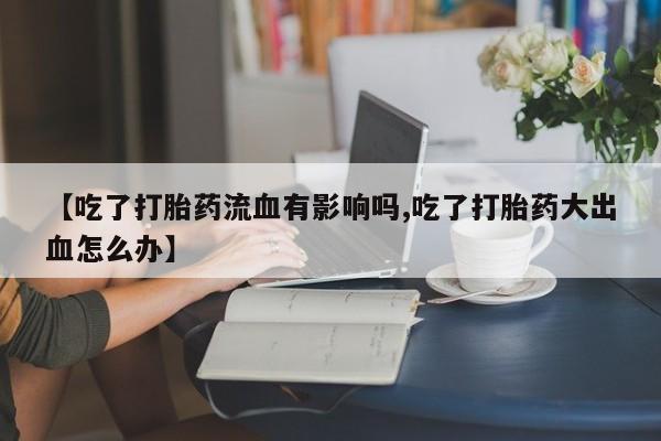 售米非司酮片 包邮【吃了打胎药流血有影响吗,吃了打胎药大出血怎么办】