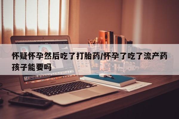 售米非司酮片 包邮怀疑怀孕然后吃了打胎药/怀孕了吃了流产药孩子能要吗