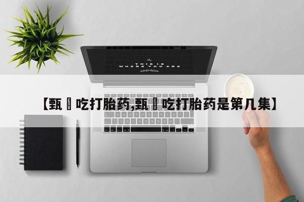 售米非司酮片 包邮【甄嬛吃打胎药,甄嬛吃打胎药是第几集】