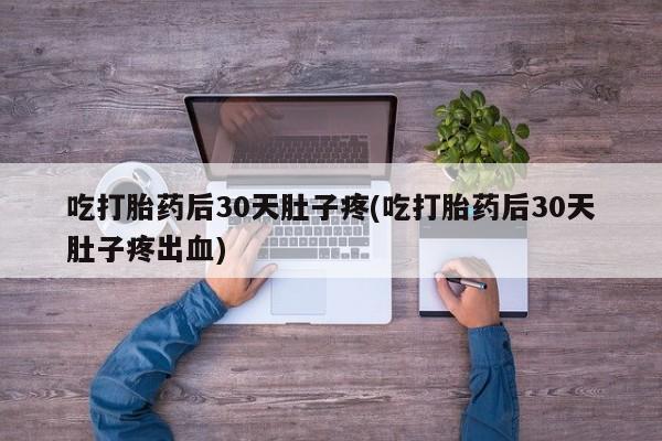 售米非司酮片 包邮吃打胎药后30天肚子疼(吃打胎药后30天肚子疼出血)