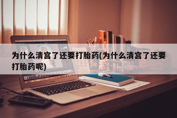 售米非司酮片 包邮为什么清宫了还要打胎药(为什么清宫了还要打胎药呢)