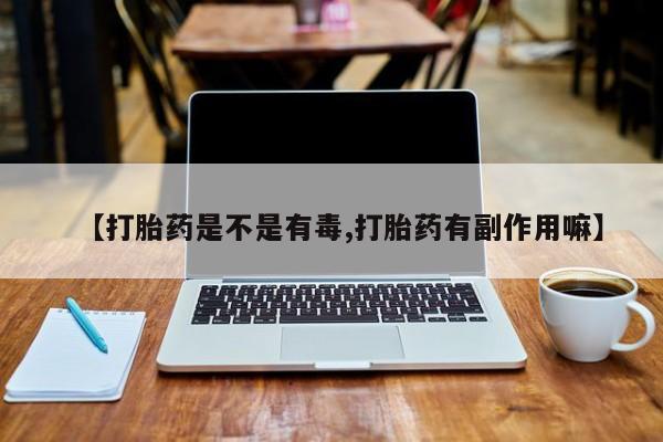 售米非司酮片 包邮【打胎药是不是有毒,打胎药有副作用嘛】