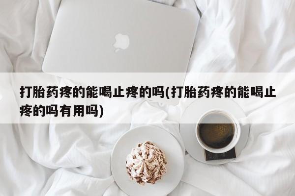售米非司酮片 包邮打胎药疼的能喝止疼的吗(打胎药疼的能喝止疼的吗有用吗)