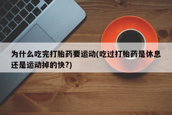 售米非司酮片 包邮为什么吃完打胎药要运动(吃过打胎药是休息还是运动掉的快?)