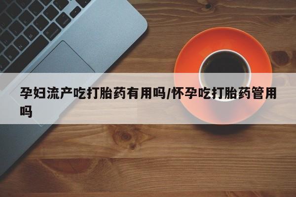 售米非司酮片 包邮孕妇流产吃打胎药有用吗/怀孕吃打胎药管用吗