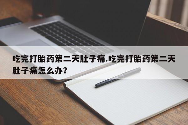 售米非司酮片 包邮吃完打胎药第二天肚子痛.吃完打胎药第二天肚子痛怎么办？