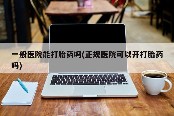 售米非司酮片 包邮一般医院能打胎药吗(正规医院可以开打胎药吗)