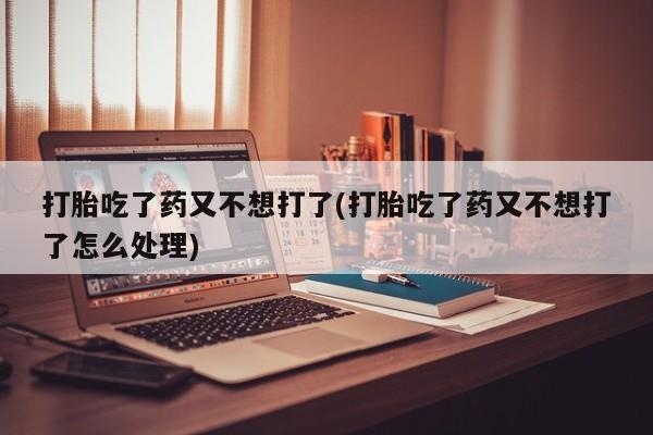 售米非司酮片 包邮打胎吃了药又不想打了(打胎吃了药又不想打了怎么处理)
