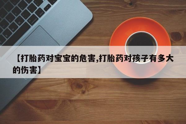 售米非司酮片 包邮【打胎药对宝宝的危害,打胎药对孩子有多大的伤害】