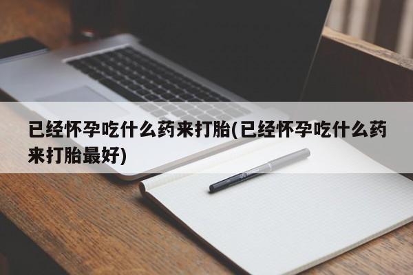 售米非司酮片 包邮已经怀孕吃什么药来打胎(已经怀孕吃什么药来打胎最好)