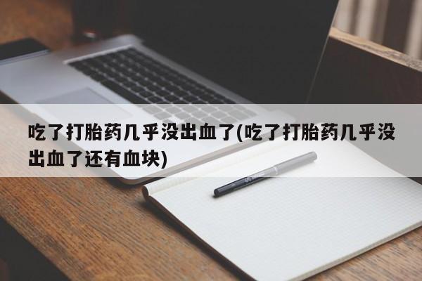 售米非司酮片 包邮吃了打胎药几乎没出血了(吃了打胎药几乎没出血了还有血块)