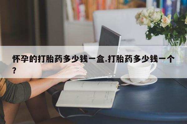 售米非司酮片 包邮怀孕的打胎药多少钱一盒.打胎药多少钱一个？