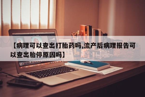 售米非司酮片 包邮【病理可以查出打胎药吗,流产后病理报告可以查出胎停原因吗】