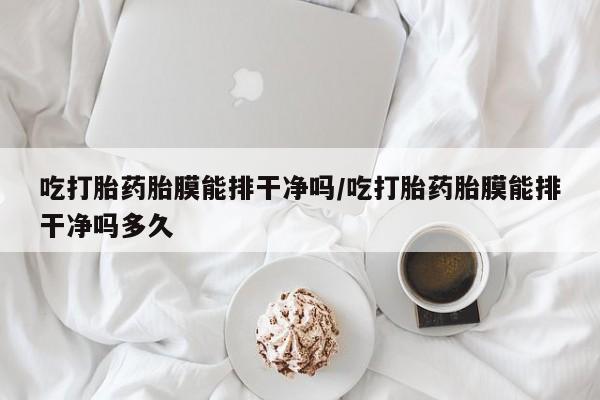 售米非司酮片 包邮吃打胎药胎膜能排干净吗/吃打胎药胎膜能排干净吗多久