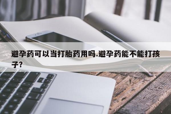 售米非司酮片 包邮避孕药可以当打胎药用吗.避孕药能不能打孩子？