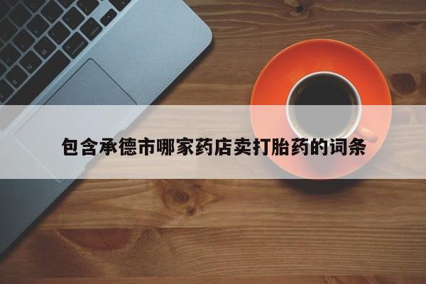 售米非司酮片 包邮包含承德市哪家药店卖打胎药的词条