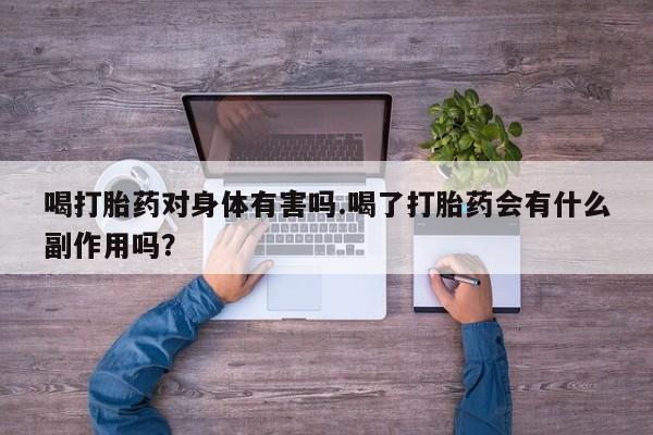 售米非司酮片 包邮喝打胎药对身体有害吗.喝了打胎药会有什么副作用吗？