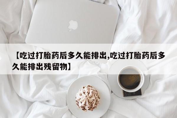 售米非司酮片 包邮【吃过打胎药后多久能排出,吃过打胎药后多久能排出残留物】