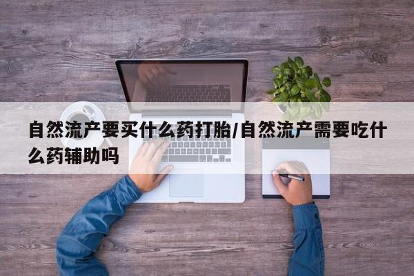 售米非司酮片 包邮自然流产要买什么药打胎/自然流产需要吃什么药辅助吗