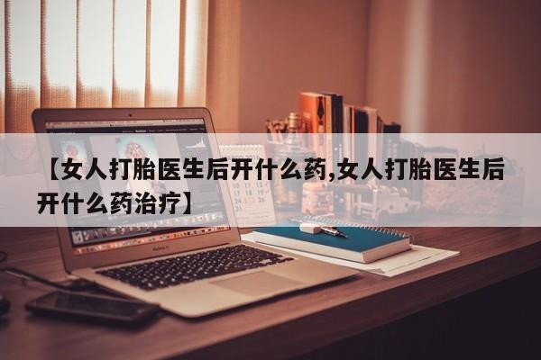 售米非司酮片 包邮【女人打胎医生后开什么药,女人打胎医生后开什么药治疗】