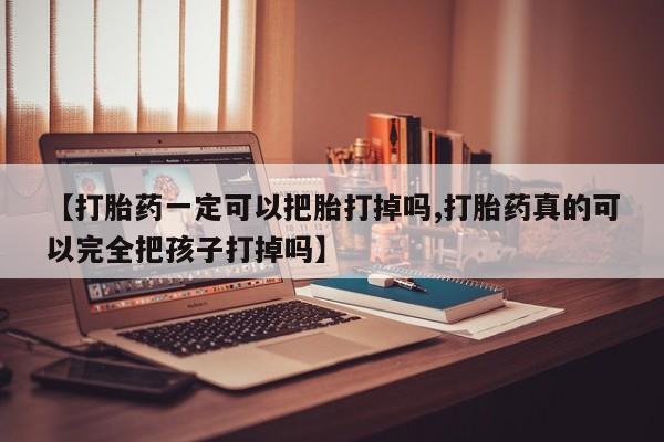 售米非司酮片 包邮【打胎药一定可以把胎打掉吗,打胎药真的可以完全把孩子打掉吗】
