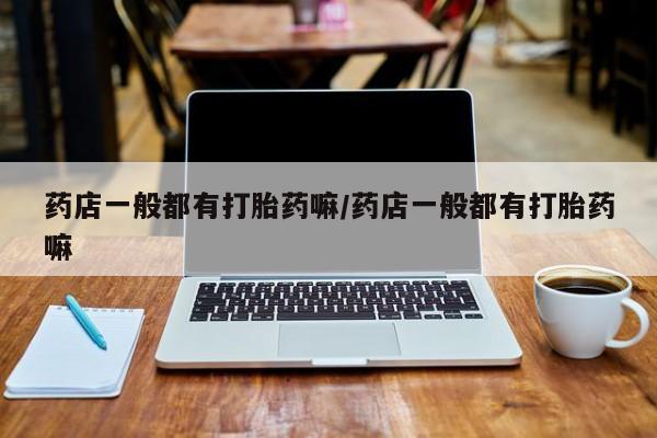 售米非司酮片 包邮药店一般都有打胎药嘛/药店一般都有打胎药嘛