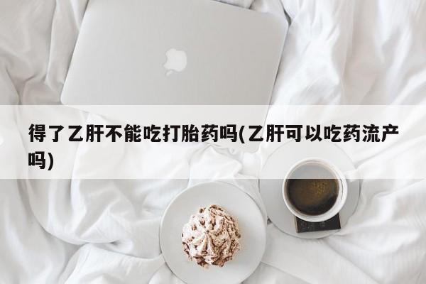 售米非司酮片 包邮得了乙肝不能吃打胎药吗(乙肝可以吃药流产吗)