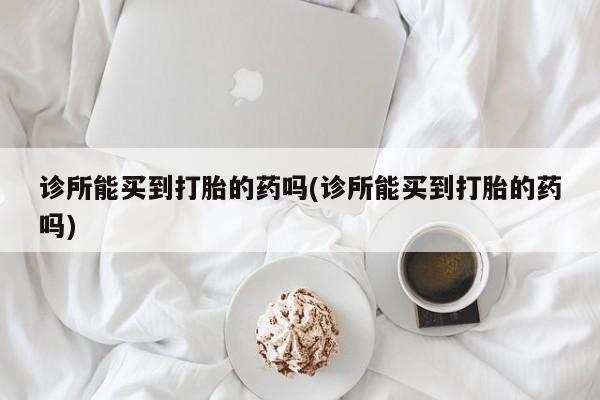 售米非司酮片 包邮诊所能买到打胎的药吗(诊所能买到打胎的药吗)