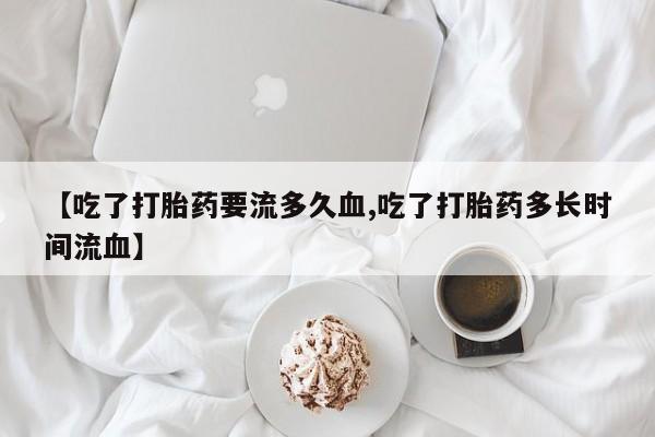 售米非司酮片 包邮【吃了打胎药要流多久血,吃了打胎药多长时间流血】