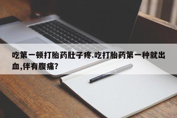 售米非司酮片 包邮吃第一顿打胎药肚子疼.吃打胎药第一种就出血,伴有腹痛？