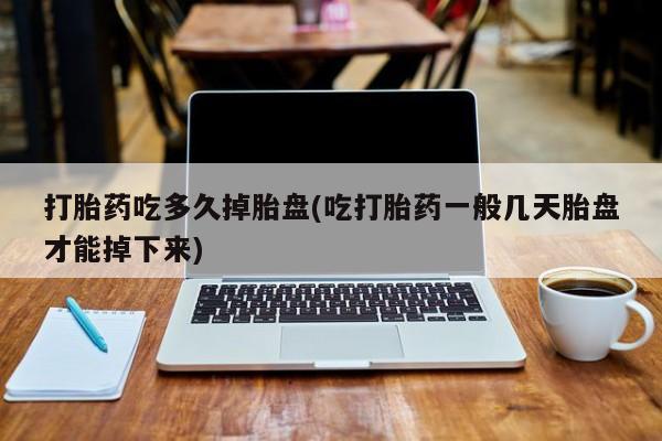 售米非司酮片 包邮打胎药吃多久掉胎盘(吃打胎药一般几天胎盘才能掉下来)