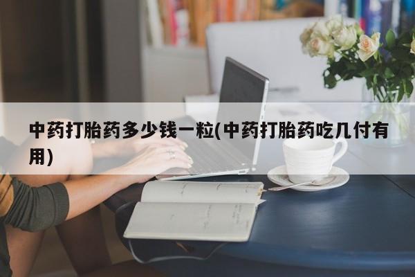 售米非司酮片 包邮中药打胎药多少钱一粒(中药打胎药吃几付有用)